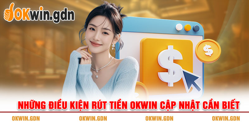 Những điều kiện rút tiền OKWIN cập nhật cần biết